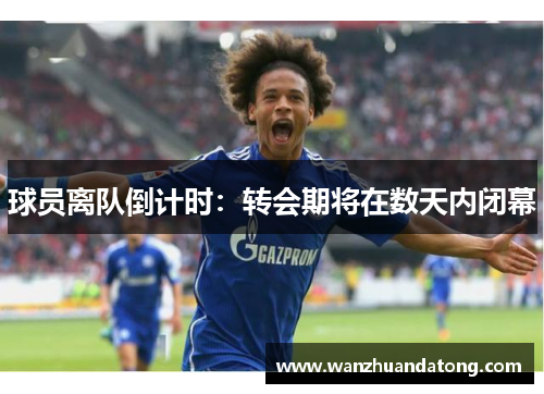 球员离队倒计时：转会期将在数天内闭幕