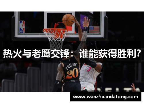 热火与老鹰交锋：谁能获得胜利？