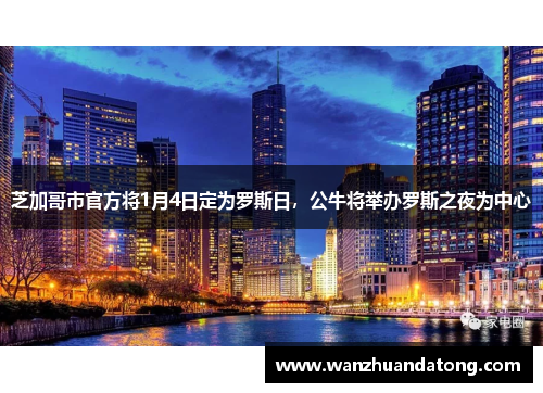 芝加哥市官方将1月4日定为罗斯日，公牛将举办罗斯之夜为中心