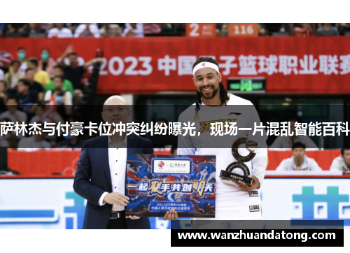 萨林杰与付豪卡位冲突纠纷曝光，现场一片混乱智能百科