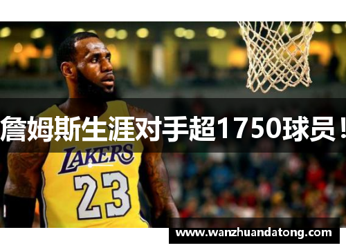 詹姆斯生涯对手超1750球员！